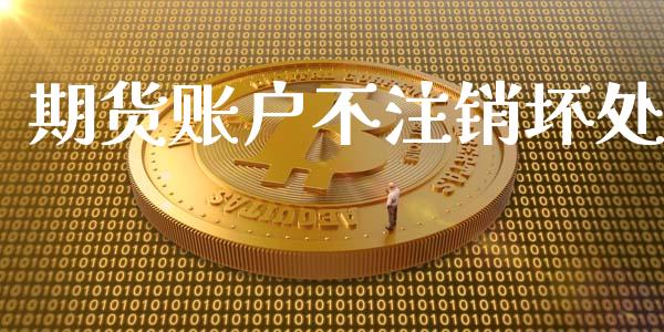 期货账户不注销坏处_https://www.qdlswl.com_期货_第1张