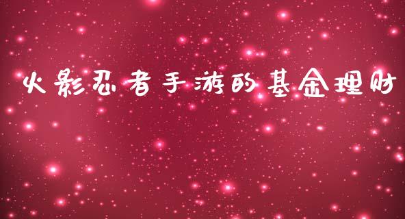 火影忍者手游的基金理财_https://www.qdlswl.com_理财_第1张