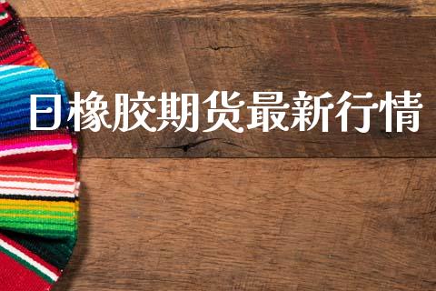日橡胶期货最新行情_https://www.qdlswl.com_期货_第1张