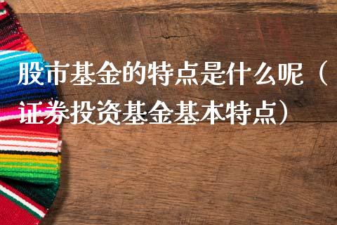 股市基金的特点是什么呢（证券投资基金基本特点）_https://www.qdlswl.com_基金_第1张