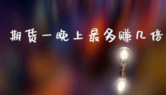 期货一晚上最多赚几倍_https://www.qdlswl.com_期货_第1张