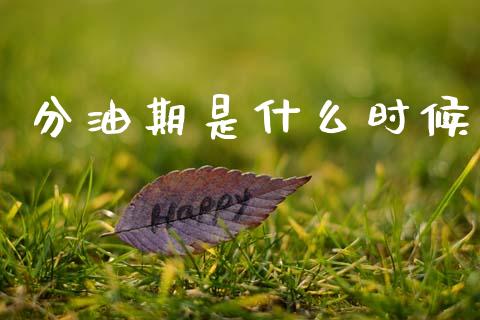 分油期是什么时候_期货_第1张_青岛财经网 分油期是什么时候_https://www.qdlswl.com_期货_第1张