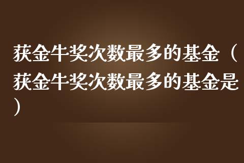 获金牛奖次数最多的基金（获金牛奖次数最多的基金是）_https://www.qdlswl.com_理财_第1张