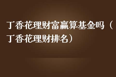 丁香花理财富赢算基金吗（丁香花理财排名）_https://www.qdlswl.com_基金_第1张