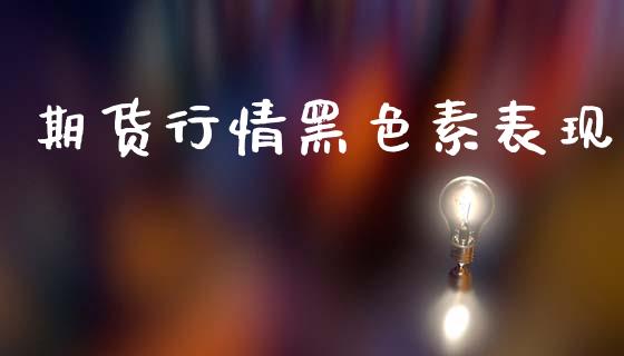 期货行情黑色素表现_https://www.qdlswl.com_直播_第1张