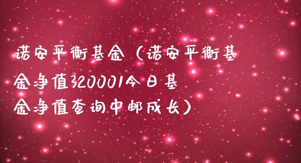 诺安平衡基金（诺安平衡基金净值320001今日基金净值查询中邮成长）_https://www.qdlswl.com_理财_第1张