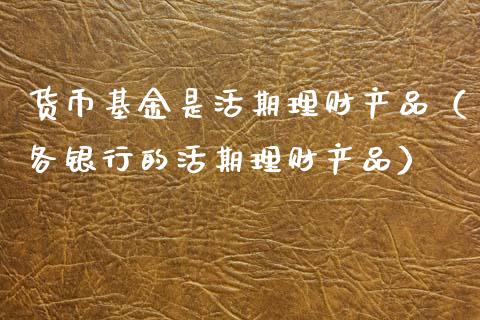 货币基金是活期理财产品（各银行的活期理财产品）_https://www.qdlswl.com_基金_第1张