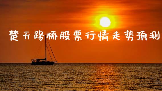 楚天路桥股票行情走势预测_https://www.qdlswl.com_股票_第1张