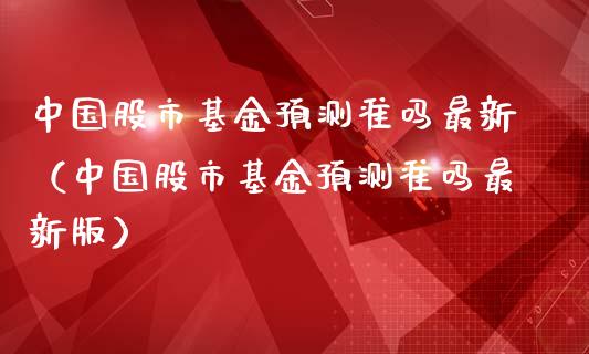 中国股市基金预测准吗最新（中国股市基金预测准吗最新版）_https://www.qdlswl.com_基金_第1张