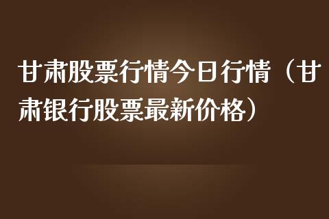 甘肃股票行情今日行情（甘肃银行股票最新价格）_https://www.qdlswl.com_内盘_第1张