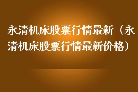 永清机床股票行情最新（永清机床股票行情最新价格）_https://www.qdlswl.com_股票_第1张