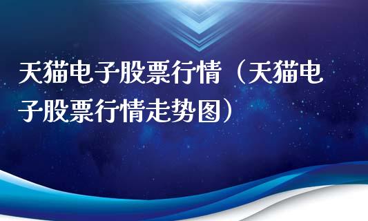 天猫电子股票行情（天猫电子股票行情走势图）_https://www.qdlswl.com_内盘_第1张