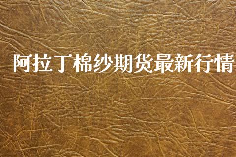 阿拉丁棉纱期货最新行情_https://www.qdlswl.com_期货_第1张
