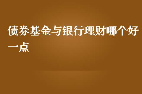 债券基金与银行理财哪个好一点_https://www.qdlswl.com_理财_第1张