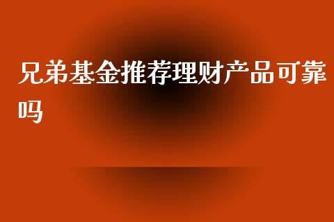 兄弟基金推荐理财产品可靠吗_https://www.qdlswl.com_理财_第1张