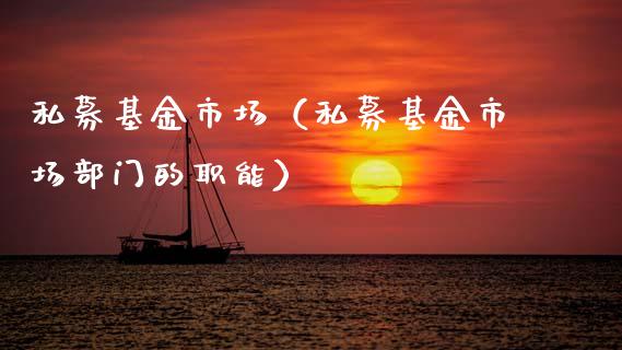 私募基金市场（私募基金市场部门的职能）_https://www.qdlswl.com_基金_第1张