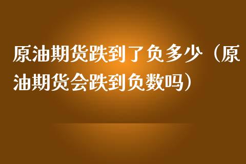 原油期货跌到了负多少（原油期货会跌到负数吗）_https://www.qdlswl.com_期货_第1张