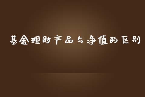 基金理财产品与净值的区别_https://www.qdlswl.com_理财_第1张