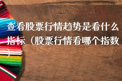 查看股票行情趋势是看什么指标（股票行情看哪个指数）_https://www.qdlswl.com_外盘_第1张