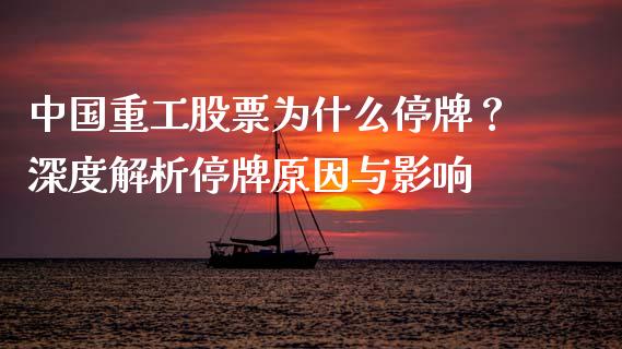 中国重工股票为什么停牌？深度解析停牌原因与影响_https://www.qdlswl.com_直播_第1张