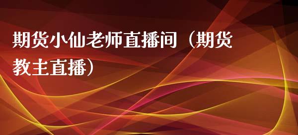 期货小仙老师直播间（期货教主直播）_https://www.qdlswl.com_直播_第1张