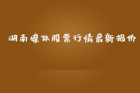 湖南媒体股票行情最新报价_https://www.qdlswl.com_股票_第1张