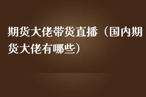 期货大佬带货直播（国内期货大佬有哪些）_https://www.qdlswl.com_直播_第1张