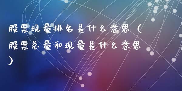 股票现量排名是什么意思（股票总量和现量是什么意思）_https://www.qdlswl.com_内盘_第1张