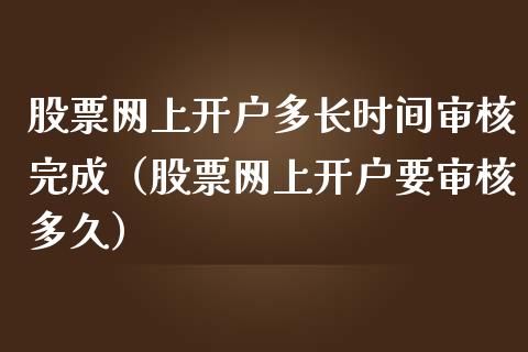 股票网上开户多长时间审核完成（股票网上开户要审核多久）_https://www.qdlswl.com_外盘_第1张