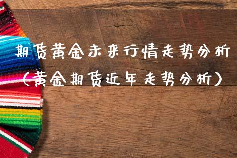 期货黄金未来行情走势分析（黄金期货近年走势分析）_https://www.qdlswl.com_股指_第1张