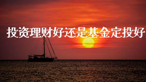 投资理财好还是基金定投好_https://www.qdlswl.com_理财_第1张
