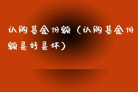 认购基金份额（认购基金份额是好是坏）_https://www.qdlswl.com_理财_第1张