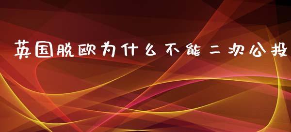 英国脱欧为什么不能二次公投_https://www.qdlswl.com_期货_第1张