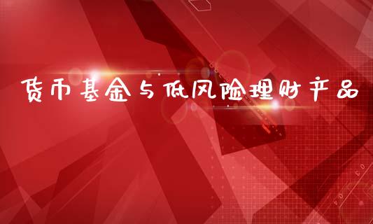 货币基金与低风险理财产品_https://www.qdlswl.com_理财_第1张