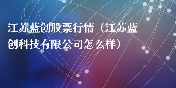 江苏蓝创股票行情（江苏蓝创科技有限公司怎么样）_https://www.qdlswl.com_内盘_第1张