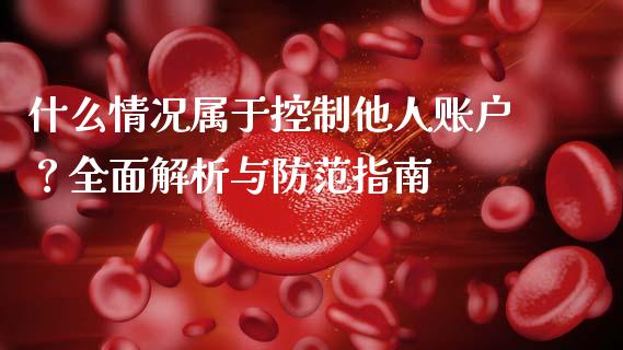 什么情况属于控制他人账户？全面解析与防范指南_https://www.qdlswl.com_基金_第1张