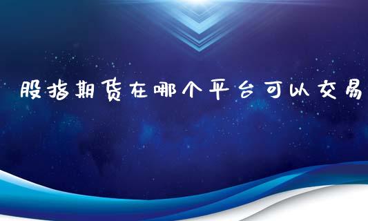 股指期货在哪个平台可以交易_https://www.qdlswl.com_股指_第1张