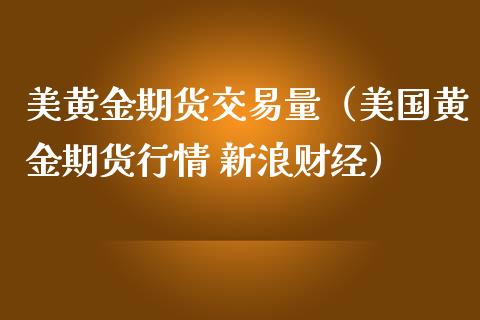 美黄金期货交易量（美国黄金期货行情 新浪财经）_https://www.qdlswl.com_期货_第1张