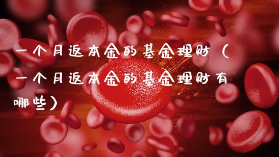 一个月返本金的基金理财（一个月返本金的基金理财有哪些）_https://www.qdlswl.com_基金_第1张