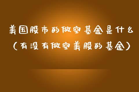 美国股市的做空基金是什么（有没有做空美股的基金）_https://www.qdlswl.com_基金_第1张