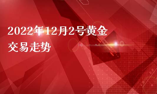 2022年12月2号黄金交易走势_https://www.qdlswl.com_期货_第1张