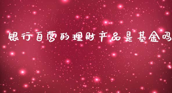 银行自营的理财产品是基金吗_https://www.qdlswl.com_基金_第1张