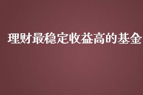 理财最稳定收益高的基金_https://www.qdlswl.com_理财_第1张