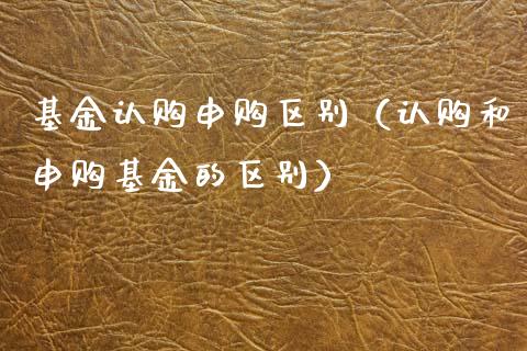基金认购申购区别（认购和申购基金的区别）_https://www.qdlswl.com_理财_第1张