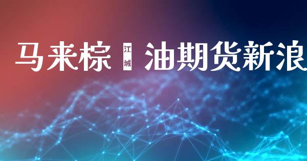 马来棕榈油期货新浪_https://www.qdlswl.com_直播_第1张