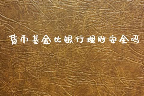 货币基金比银行理财安全吗_https://www.qdlswl.com_理财_第1张