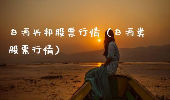 白酒兴邦股票行情（白酒类股票行情）_https://www.qdlswl.com_股票_第1张