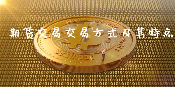 期货交易交易方式及其特点_https://www.qdlswl.com_理财_第1张