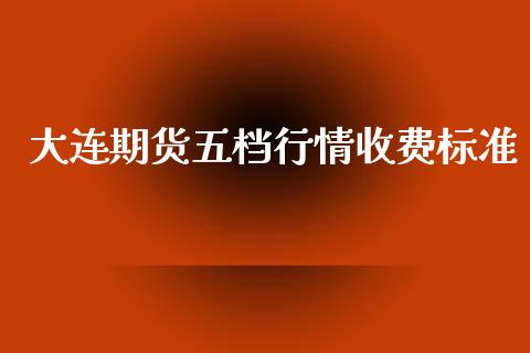 大连期货五档行情收费标准_https://www.qdlswl.com_股指_第1张