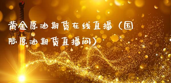 黄金原油期货在线直播（国际原油期货直播间）_https://www.qdlswl.com_股指_第1张